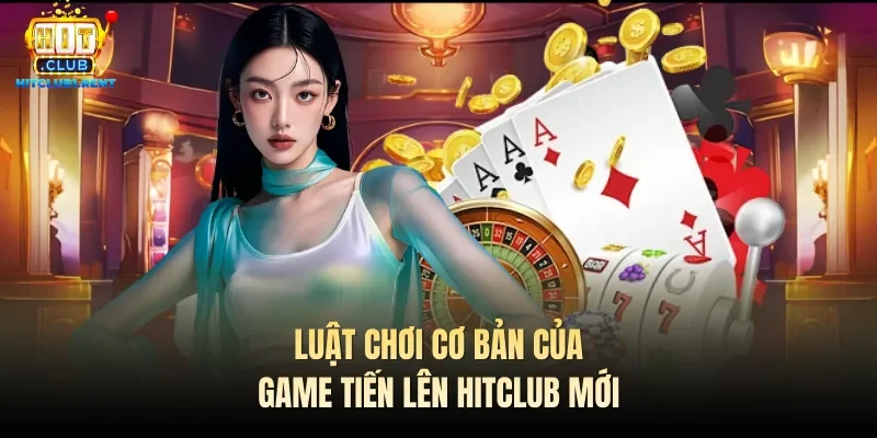 Luật chơi cơ bản của game Tiến lên Hitclub mới
